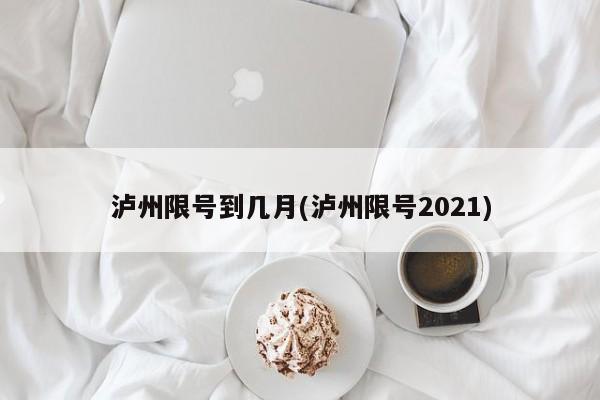 泸州限号到几月(泸州限号2021)