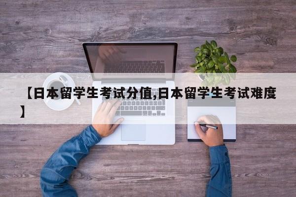 【日本留学生考试分值,日本留学生考试难度】