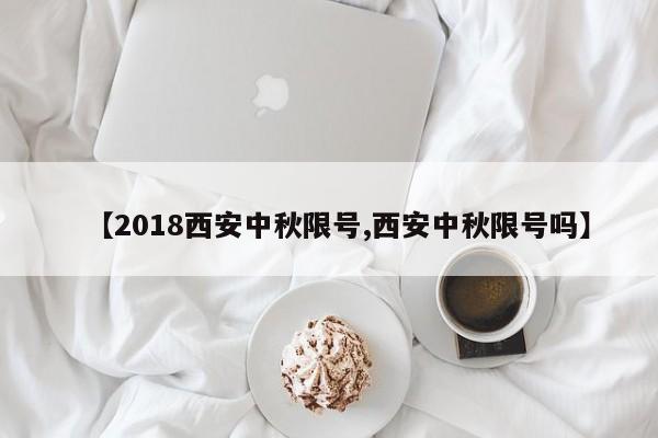 【2018西安中秋限号,西安中秋限号吗】