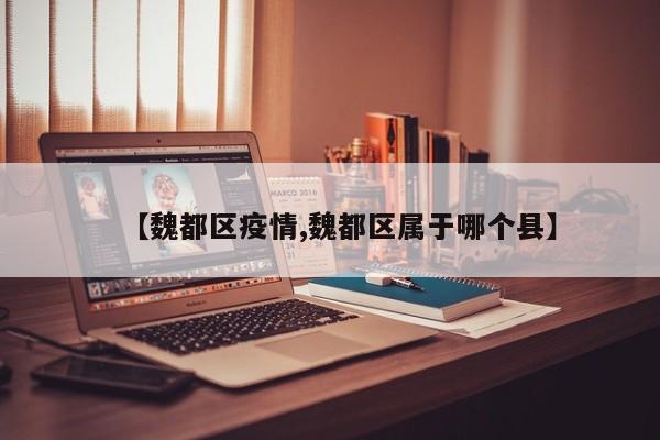 【魏都区疫情,魏都区属于哪个县】