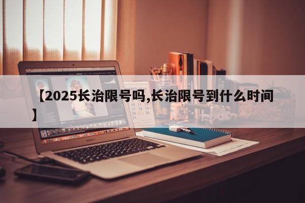 【2025长治限号吗,长治限号到什么时间】