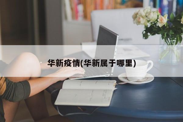 华新疫情(华新属于哪里)