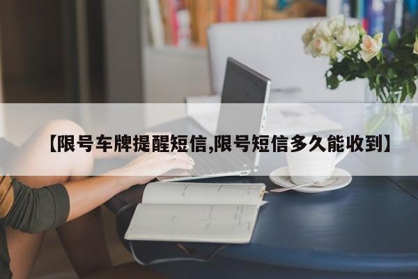 【限号车牌提醒短信,限号短信多久能收到】