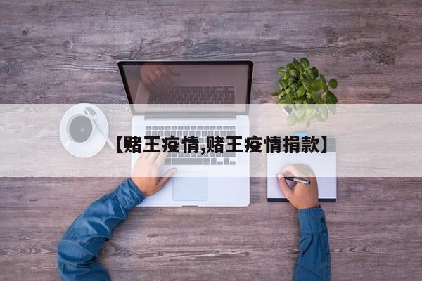 【赌王疫情,赌王疫情捐款】