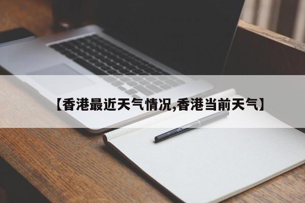 【香港最近天气情况,香港当前天气】