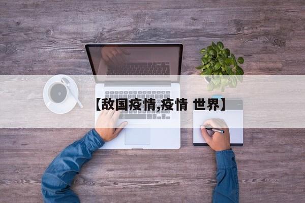 【敌国疫情,疫情 世界】