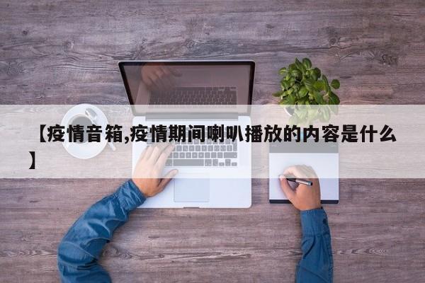 【疫情音箱,疫情期间喇叭播放的内容是什么】