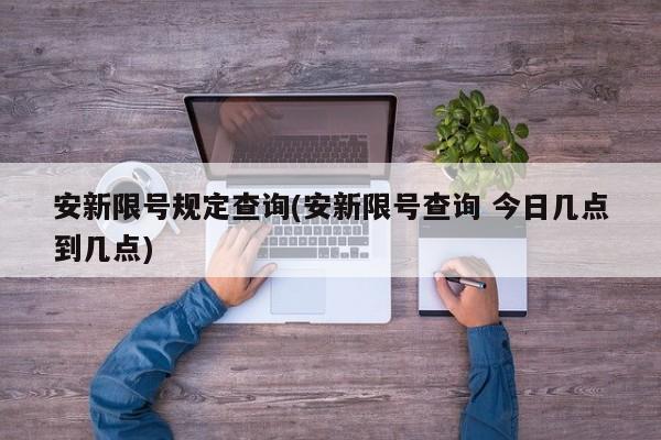 安新限号规定查询(安新限号查询 今日几点到几点)