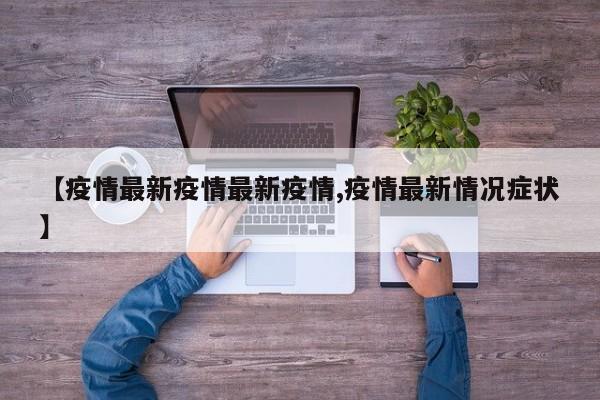 【疫情最新疫情最新疫情,疫情最新情况症状】