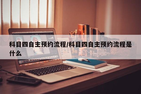 科目四自主预约流程/科目四自主预约流程是什么