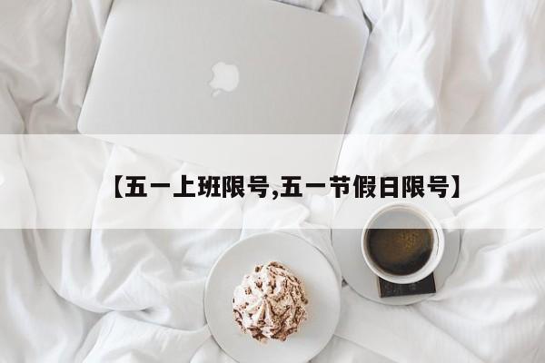 【五一上班限号,五一节假日限号】