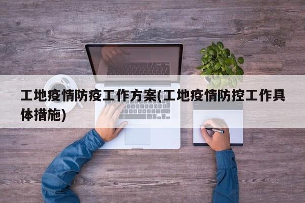 工地疫情防疫工作方案(工地疫情防控工作具体措施)