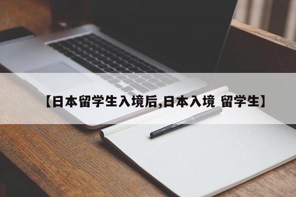 【日本留学生入境后,日本入境 留学生】