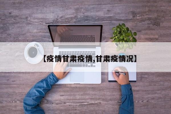 【疫情甘肃疫情,甘肃疫情况】