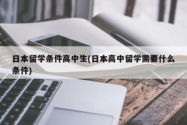 日本留学条件高中生(日本高中留学需要什么条件)