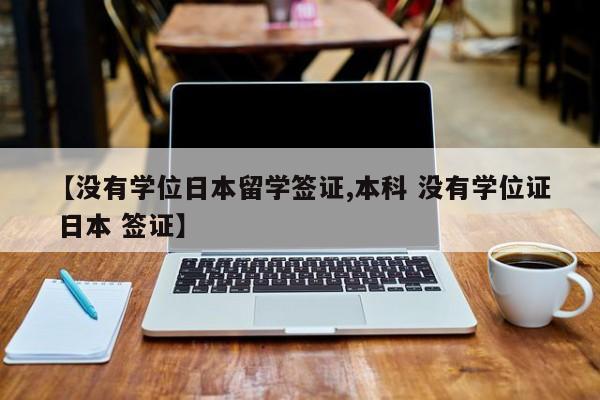 【没有学位日本留学签证,本科 没有学位证 日本 签证】
