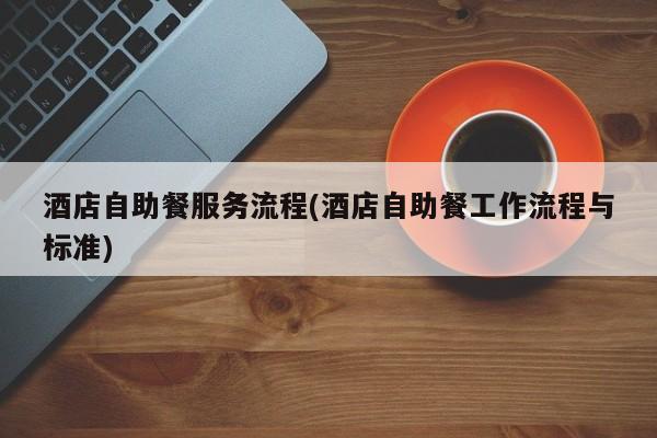 酒店自助餐服务流程(酒店自助餐工作流程与标准)