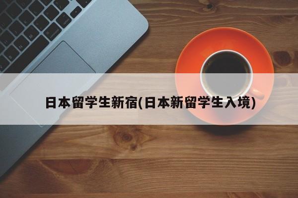 日本留学生新宿(日本新留学生入境)