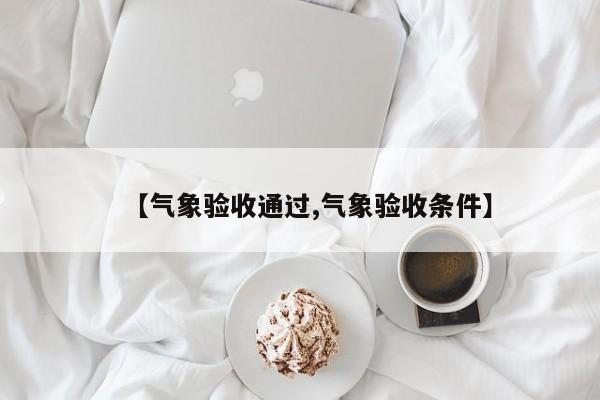 【气象验收通过,气象验收条件】