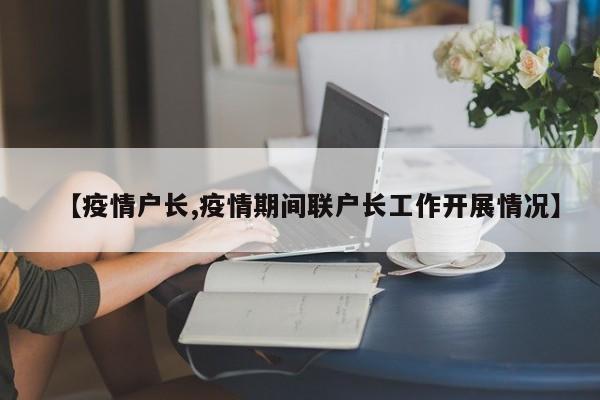 【疫情户长,疫情期间联户长工作开展情况】
