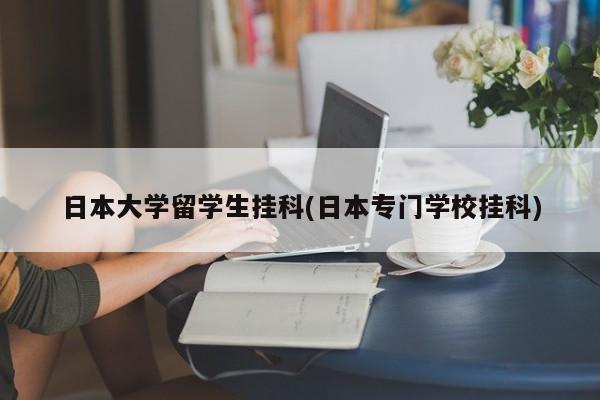 日本大学留学生挂科(日本专门学校挂科)