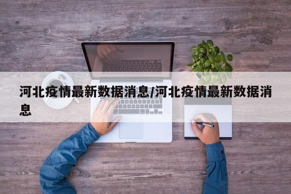 河北疫情最新数据消息/河北疫情最新数据消息