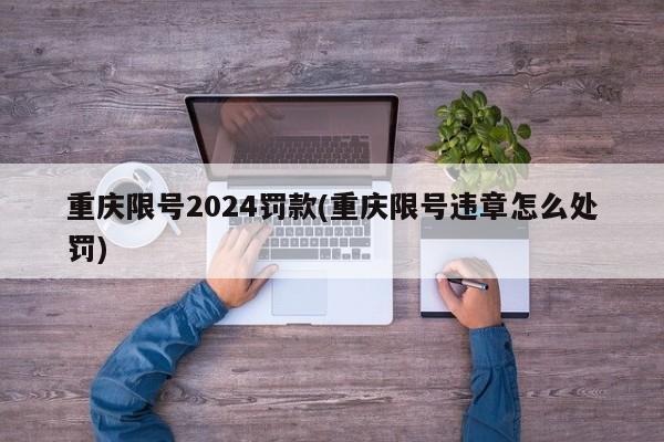 重庆限号2024罚款(重庆限号违章怎么处罚)