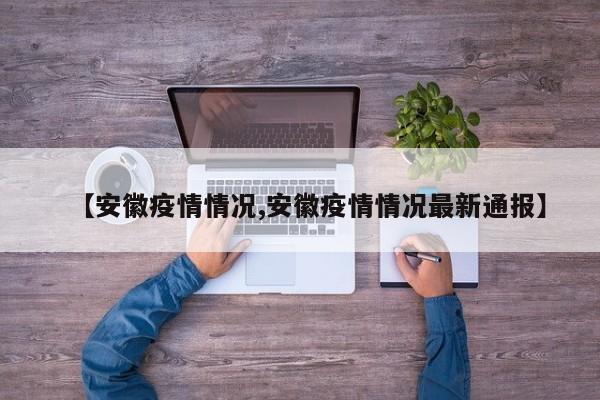 【安徽疫情情况,安徽疫情情况最新通报】