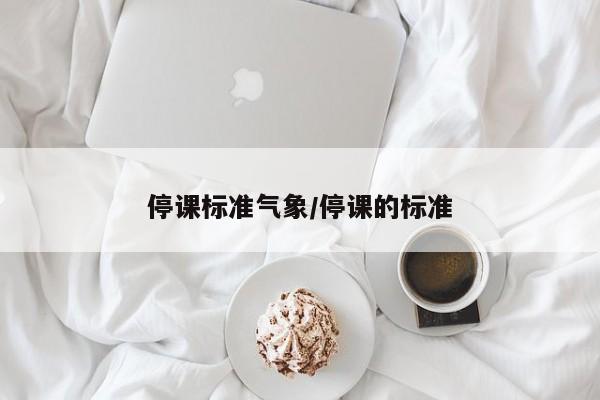 停课标准气象/停课的标准