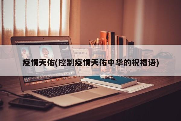 疫情天佑(控制疫情天佑中华的祝福语)