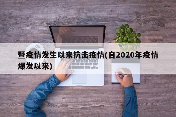 暨疫情发生以来抗击疫情(自2020年疫情爆发以来)