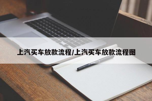 上汽买车放款流程/上汽买车放款流程图