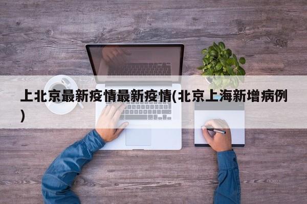上北京最新疫情最新疫情(北京上海新增病例)