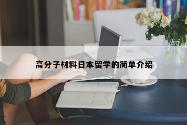 高分子材料日本留学的简单介绍