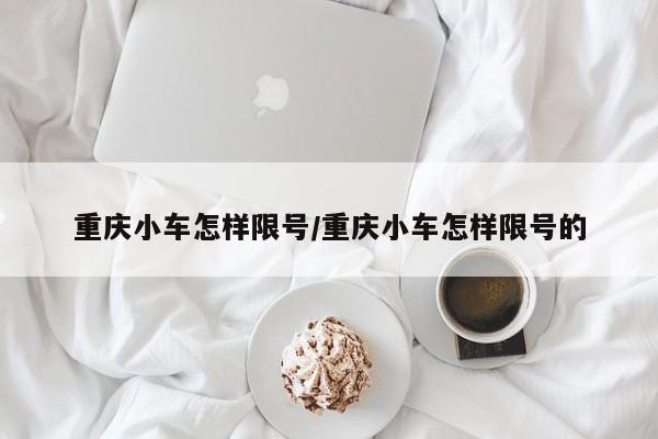 重庆小车怎样限号/重庆小车怎样限号的