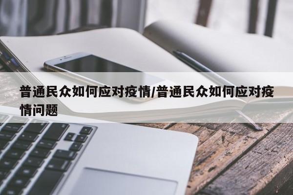 普通民众如何应对疫情/普通民众如何应对疫情问题
