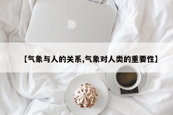 【气象与人的关系,气象对人类的重要性】