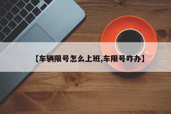 【车辆限号怎么上班,车限号咋办】