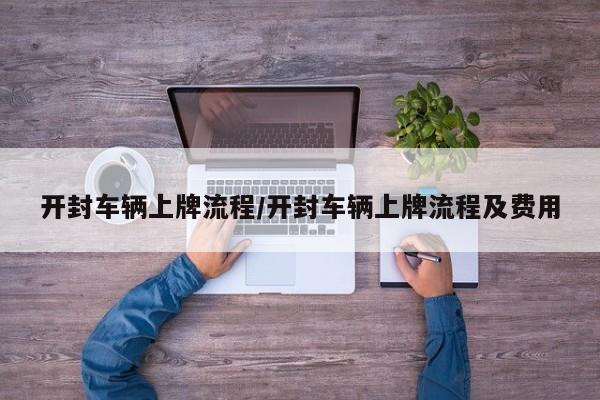 开封车辆上牌流程/开封车辆上牌流程及费用