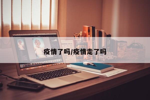 疫情了吗/疫情走了吗