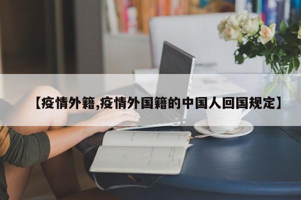 【疫情外籍,疫情外国籍的中国人回国规定】