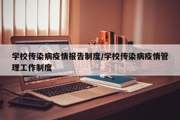 学校传染病疫情报告制度/学校传染病疫情管理工作制度