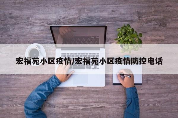 宏福苑小区疫情/宏福苑小区疫情防控电话