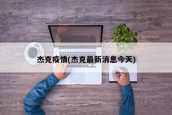 杰克疫情(杰克最新消息今天)
