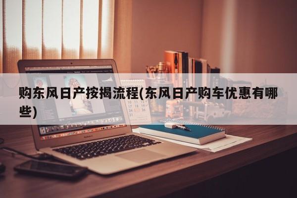 购东风日产按揭流程(东风日产购车优惠有哪些)