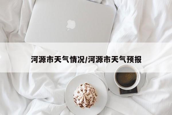 河源市天气情况/河源市天气预报
