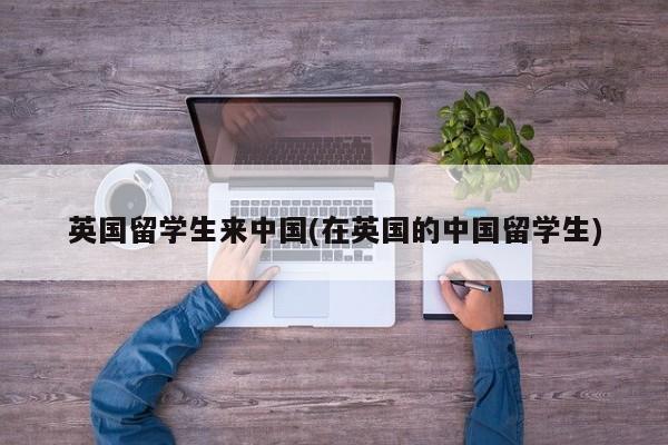 英国留学生来中国(在英国的中国留学生)