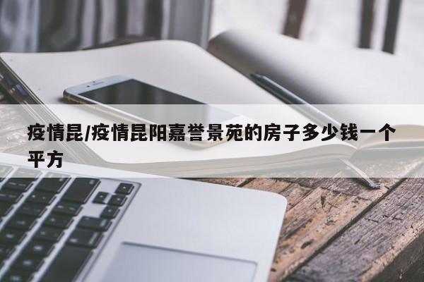 疫情昆/疫情昆阳嘉誉景苑的房子多少钱一个平方