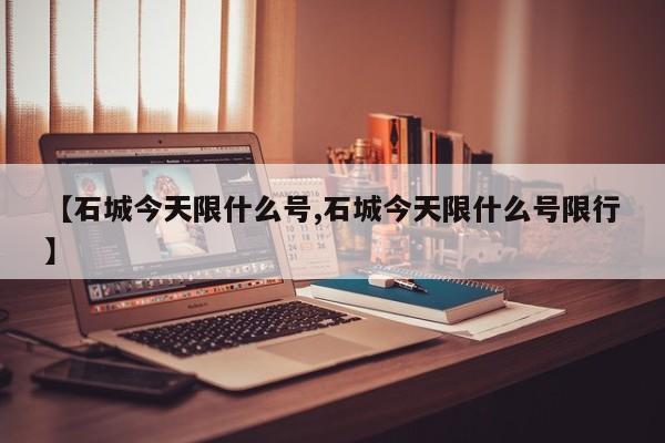 【石城今天限什么号,石城今天限什么号限行】