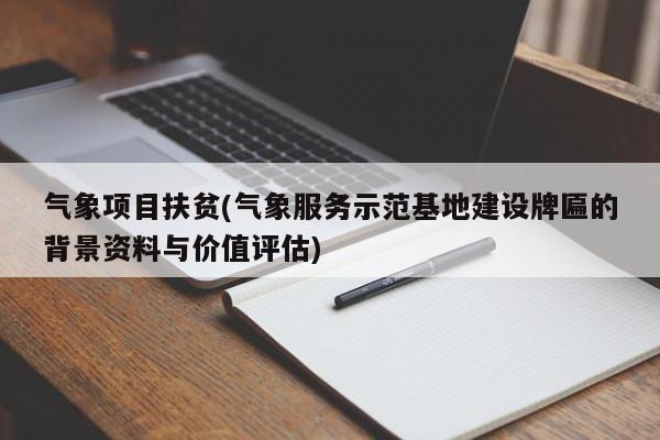 气象项目扶贫(气象服务示范基地建设牌匾的背景资料与价值评估)